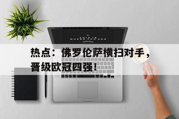 关于热点：佛罗伦萨横扫对手，晋级欧冠四强！的信息